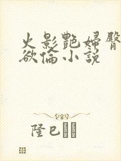 火影艳妇臀荡乳欲伦小说