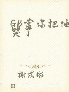 GB当你把他抄哭了