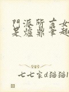 门派所有女子都是炉鼎笔趣阁封面