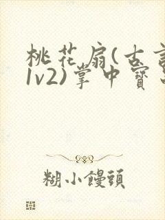 桃花扇(古言,1v2)掌中宝串串香