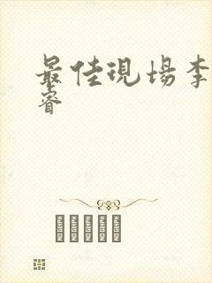 最佳现场李晟张睿