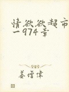 情欲欲超市之1一974章