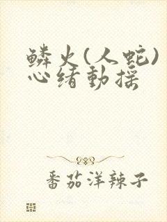 鳞火(人蛇) 心绪动摇