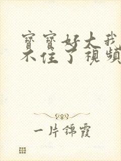 宝宝好大我都握不住了视频