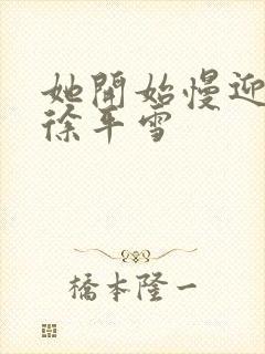 她开始慢迎迎合徐平雪