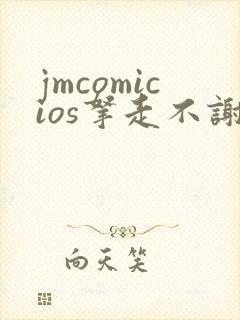 jmcomicios拿走不谢