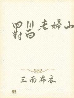 四川老妇山边性对白