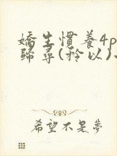 娇生惯养4ph归寻(矜以)小说免费阅读