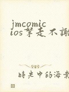 jmcomicios拿走不谢