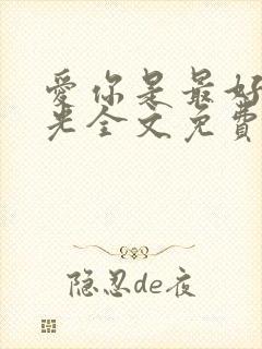 爱你是最好的时光全文免费阅读