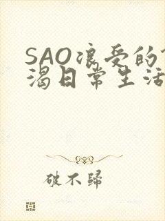 SAO浪受的饥渴日常生活