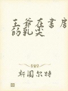 王爷在书房含她的乳尖