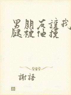 男朋友让我打开腿被他摸