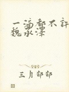 一滴都不许漏 魏承泽