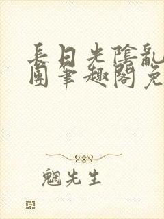 长日光阴乱作一团笔趣阁免费阅读无