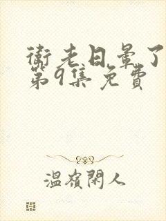 卫老日晕了淑蓉第9集免费