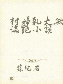 村妇乳大欲乡村满艳小说