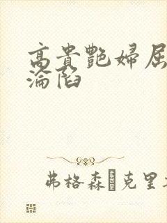 高贵艳妇屈服的沦陷