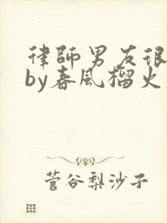 律师男友很难撩by春风榴火