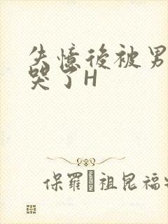 失忆后被男友C哭了H