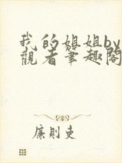 我的姐姐by旁观者笔趣阁免费阅读全文无弹窗