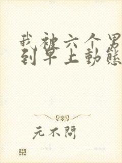 我被六个男人躁到早上动态图