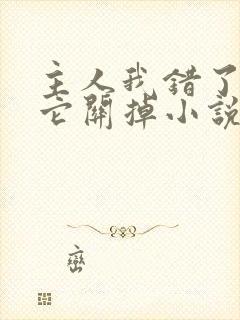 主人我错了请把它关掉小说