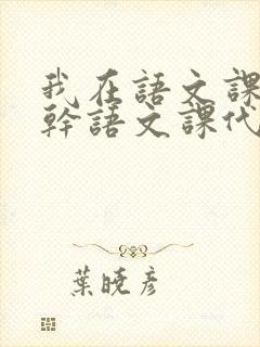 我在语文课上强干语文课代表