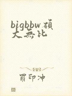 bigbbw硕大无比