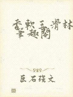 香软玉滑林芍药 笔趣阁