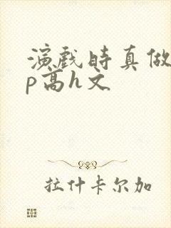 演戏时真做了np高h文