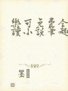 乐可免费全文阅读小说笔趣阁