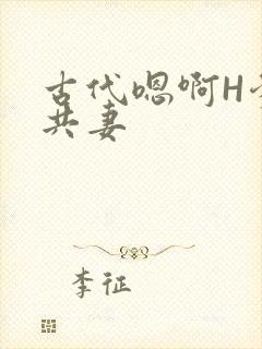 古代嗯啊H爹爹共妻