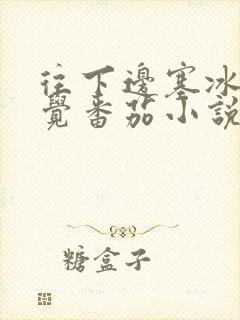 往下边塞冰棒感觉番茄小说