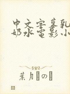 中文字幕乳授乳奶水电影小说