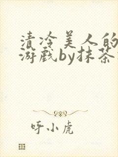 清冷美人的神奇游戏by抹茶冰沙