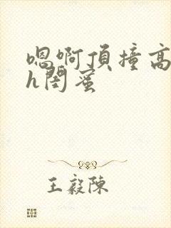 嗯啊顶撞高潮了h闺蜜