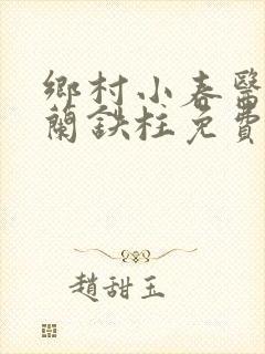 乡村小春医王淑兰铁柱免费阅读全文