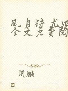 风月狩 尤四姐全文免费阅读笔趣阁