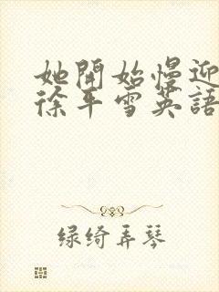 她开始慢迎迎合徐平雪英语