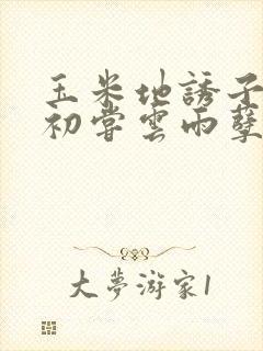 玉米地诱子偷伦初尝云雨孽欲