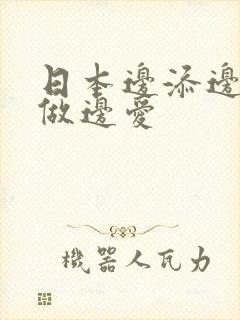 日本边添边摸边做边爱