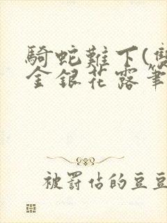 骑蛇难下(双)金银花露笔趣阁