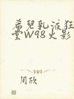 希儿乳液狂飙天堂W98火影
