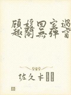 顾媛回家过年笔趣阁无弹窗