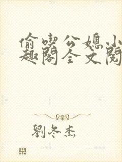 偷吃公媳小说笔趣阁全文阅读