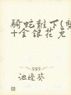 骑蛇难下(双)+金银花免费