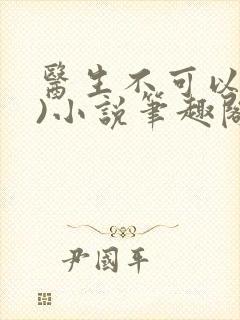 医生不可以(限)小说笔趣阁