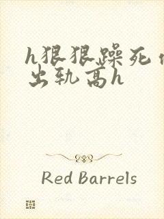 h狠狠躁死你h出轨高h