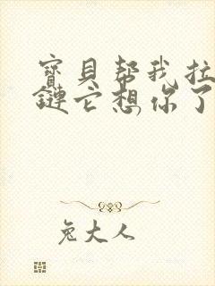 《宝贝帮我拉开拉链它想你了视频》小说封面